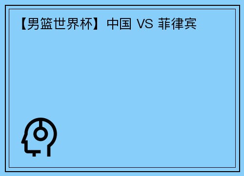 【男篮世界杯】中国 VS 菲律宾